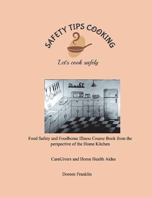 Safety Tips Cooking Food Safety and Foodborne Illness Course Book from the Perspective of the Home Kitchen: Let's Cook Safely de Doreen Franklin