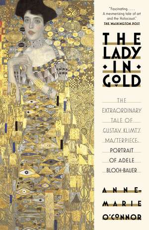 The Lady in Gold: The Extraordinary Tale of Gustav Klimt's Masterpiece, Portrait of Adele Bloch-Bauer de Anne-Marie O'Connor