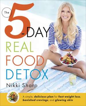 The 5-Day Real Food Detox: A Simple, Delicious Plan for Fast Weight Loss, Banished Cravings, and Glowing Skin de Nikki Sharp