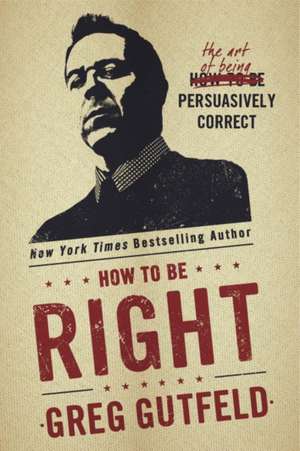 How to Be Right: The Art of Being Persuasively Correct de Greg Gutfeld