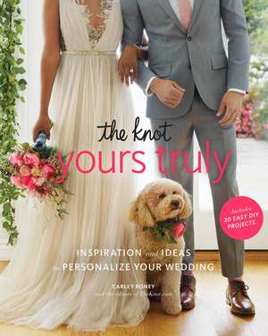 The Knot Yours Truly: Inspiration and Ideas to Personalize Your Wedding de Carley Roney