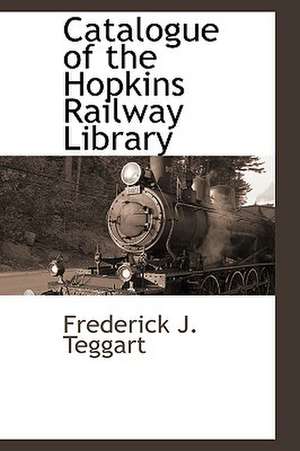 Catalogue of the Hopkins Railway Library de Frederick J. Teggart