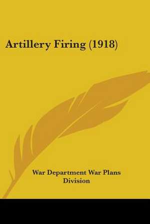 Artillery Firing (1918) de War Department War Plans Division