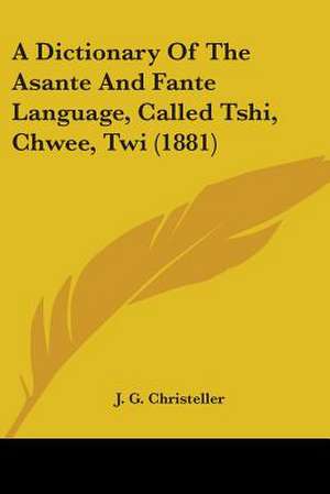 A Dictionary Of The Asante And Fante Language, Called Tshi, Chwee, Twi (1881) de J. G. Christeller