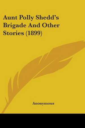 Aunt Polly Shedd's Brigade And Other Stories (1899) de Anonymous