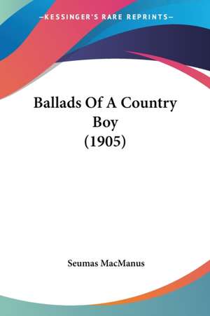 Ballads Of A Country Boy (1905) de Seumas Macmanus