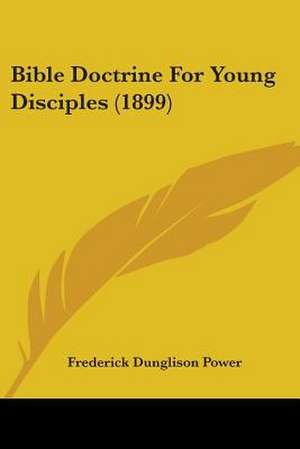 Bible Doctrine For Young Disciples (1899) de Frederick Dunglison Power