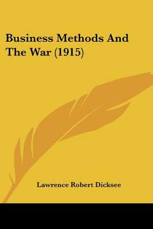 Business Methods And The War (1915) de Lawrence Robert Dicksee