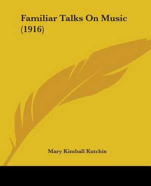 Familiar Talks On Music (1916) de Mary Kimball Kutchin