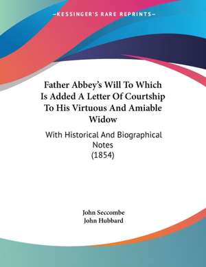 Father Abbey's Will To Which Is Added A Letter Of Courtship To His Virtuous And Amiable Widow de John Seccombe