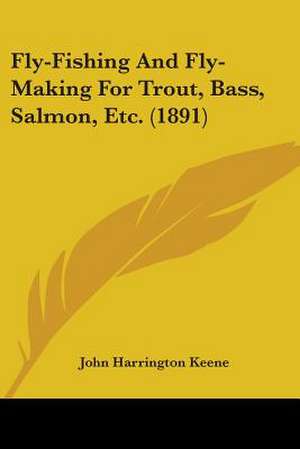 Fly-Fishing And Fly-Making For Trout, Bass, Salmon, Etc. (1891) de John Harrington Keene