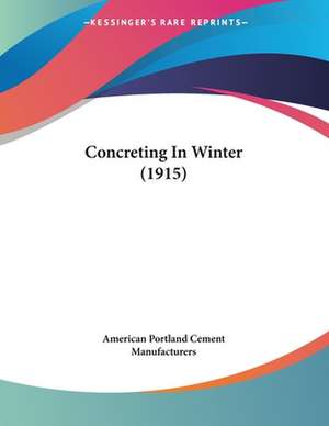 Concreting In Winter (1915) de American Portland Cement Manufacturers