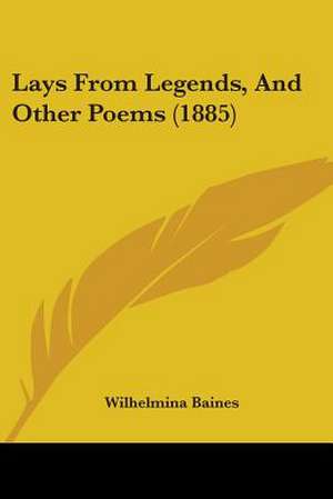 Lays From Legends, And Other Poems (1885) de Wilhelmina Baines