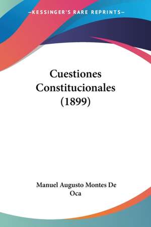 Cuestiones Constitucionales (1899) de Manuel Augusto Montes De Oca