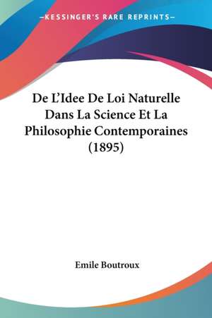 De L'Idee De Loi Naturelle Dans La Science Et La Philosophie Contemporaines (1895) de Emile Boutroux