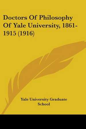 Doctors Of Philosophy Of Yale University, 1861-1915 (1916) de Yale University Graduate School