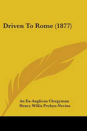 Driven To Rome (1877) de An Ex-Anglican Clergyman