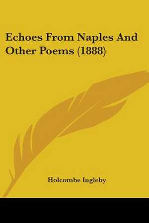 Echoes From Naples And Other Poems (1888) de Holcombe Ingleby