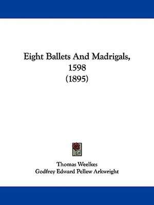 Eight Ballets And Madrigals, 1598 (1895) de Thomas Weelkes