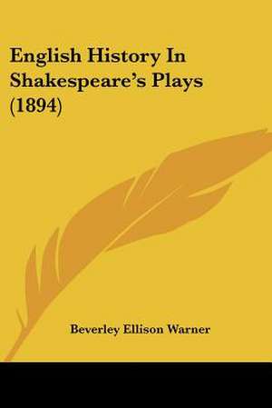 English History In Shakespeare's Plays (1894) de Beverley Ellison Warner