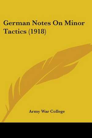 German Notes On Minor Tactics (1918) de Army War College