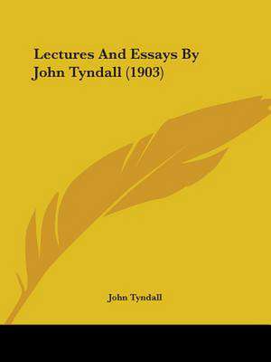 Lectures And Essays By John Tyndall (1903) de John Tyndall