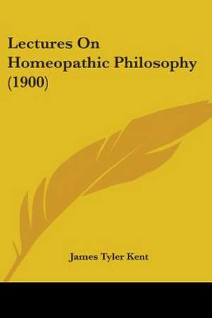 Lectures On Homeopathic Philosophy (1900) de James Tyler Kent