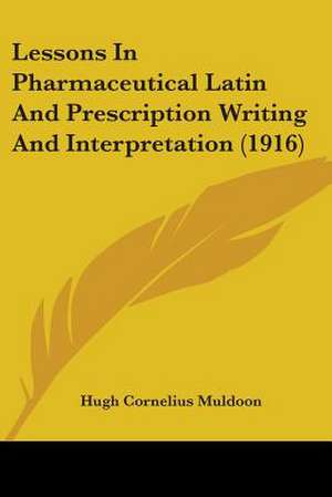 Lessons In Pharmaceutical Latin And Prescription Writing And Interpretation (1916) de Hugh Cornelius Muldoon