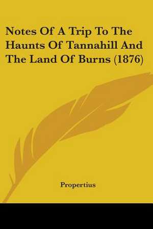 Notes Of A Trip To The Haunts Of Tannahill And The Land Of Burns (1876) de Propertius