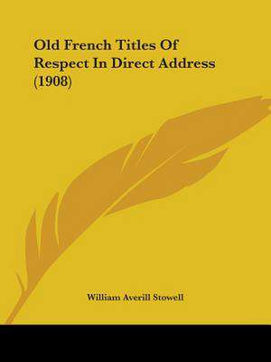 Old French Titles Of Respect In Direct Address (1908) de William Averill Stowell