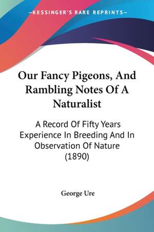 Our Fancy Pigeons, And Rambling Notes Of A Naturalist de George Ure