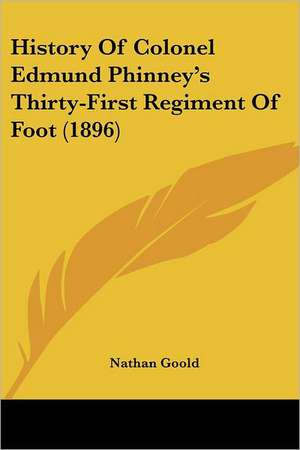 History Of Colonel Edmund Phinney's Thirty-First Regiment Of Foot (1896) de Nathan Goold