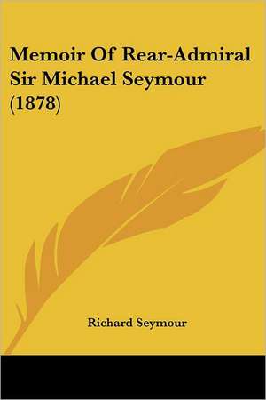 Memoir Of Rear-Admiral Sir Michael Seymour (1878) de Richard Seymour