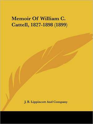 Memoir Of William C. Cattell, 1827-1898 (1899) de J. B. Lippincott And Company