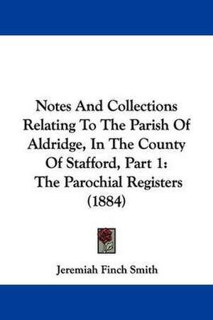 Notes And Collections Relating To The Parish Of Aldridge, In The County Of Stafford, Part 1 de Jeremiah Finch Smith