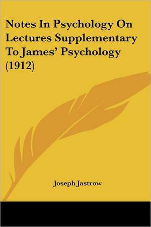 Notes In Psychology On Lectures Supplementary To James' Psychology (1912) de Joseph Jastrow