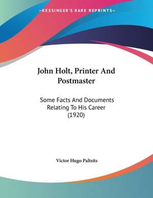 John Holt, Printer And Postmaster de Victor Hugo Paltsits