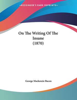 On The Writing Of The Insane (1870) de George Mackenzie Bacon