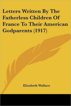 Letters Written By The Fatherless Children Of France To Their American Godparents (1917)