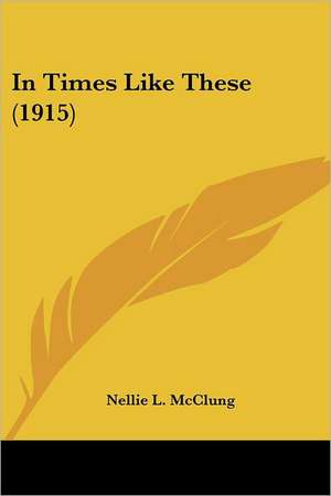 In Times Like These (1915) de Nellie L. Mcclung