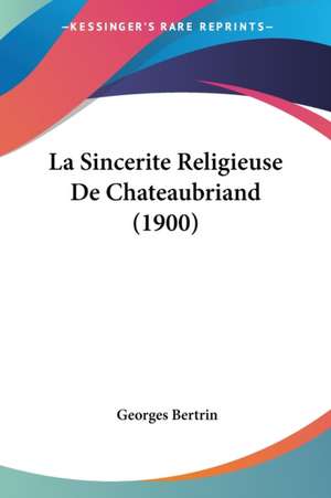 La Sincerite Religieuse De Chateaubriand (1900) de Georges Bertrin