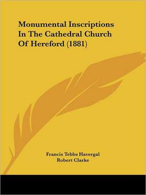 Monumental Inscriptions In The Cathedral Church Of Hereford (1881) de Francis Tebbs Havergal