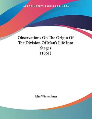 Observations On The Origin Of The Division Of Man's Life Into Stages (1861) de John Winter Jones