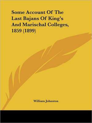 Some Account Of The Last Bajans Of King's And Marischal Colleges, 1859 (1899) de William Johnston