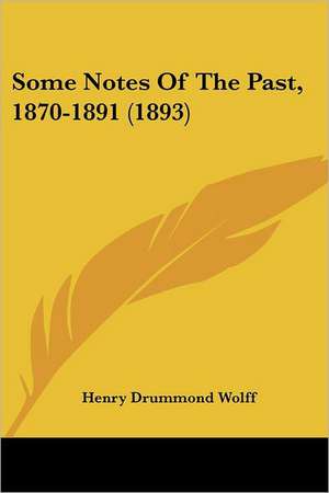 Some Notes Of The Past, 1870-1891 (1893) de Henry Drummond Wolff