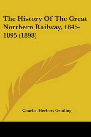 The History Of The Great Northern Railway, 1845-1895 (1898) de Charles Herbert Grinling