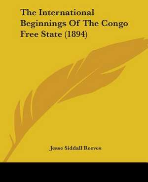 The International Beginnings Of The Congo Free State (1894) de Jesse Siddall Reeves