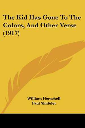 The Kid Has Gone To The Colors, And Other Verse (1917) de William Herschell