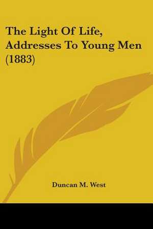 The Light Of Life, Addresses To Young Men (1883) de Duncan M. West