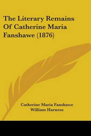 The Literary Remains Of Catherine Maria Fanshawe (1876) de Catherine Maria Fanshawe